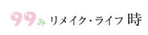 99み リメイクライフ 時
